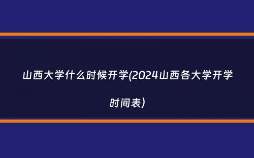 山西大学什么时候开学(2024山西各大学开学时间表）