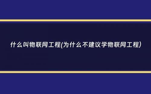 什么叫物联网工程(为什么不建议学物联网工程）