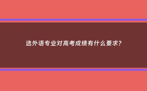 选外语专业对高考成绩有什么要求？