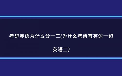 考研英语为什么分一二(为什么考研有英语一和英语二）