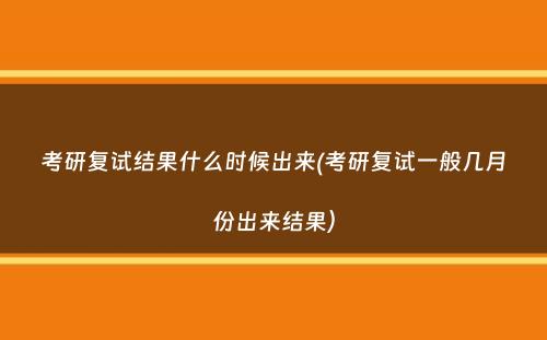 考研复试结果什么时候出来(考研复试一般几月份出来结果）