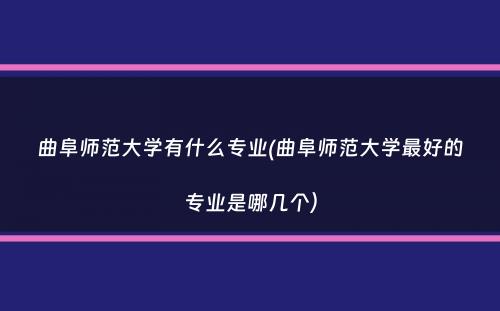 曲阜师范大学有什么专业(曲阜师范大学最好的专业是哪几个）