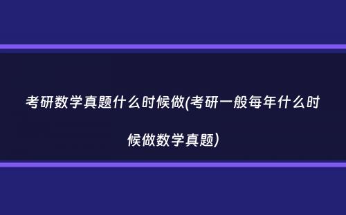 考研数学真题什么时候做(考研一般每年什么时候做数学真题）