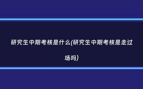 研究生中期考核是什么(研究生中期考核是走过场吗）