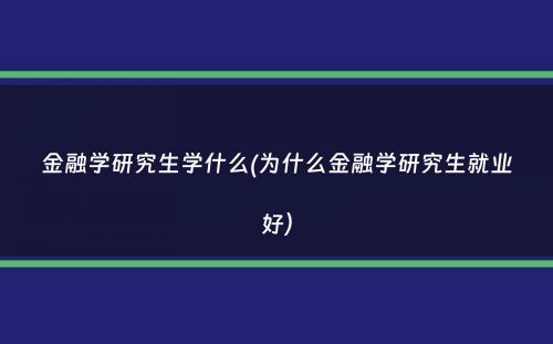 金融学研究生学什么(为什么金融学研究生就业好）