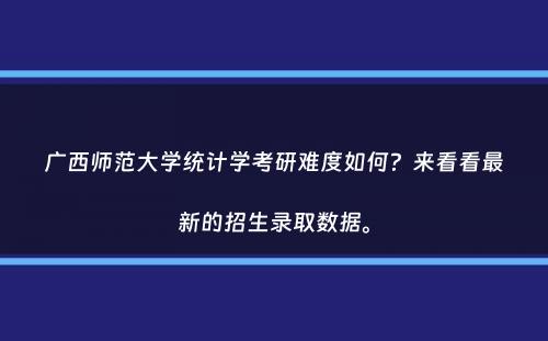 广西师范大学统计学考研难度如何？来看看最新的招生录取数据。