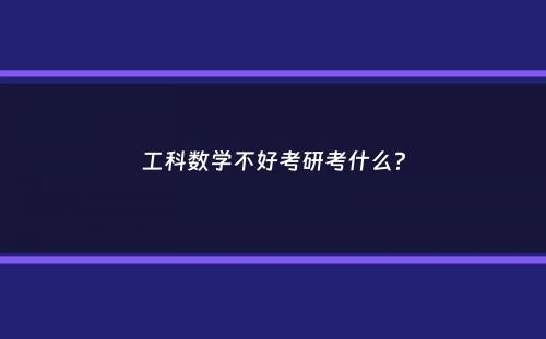 工科数学不好考研考什么？