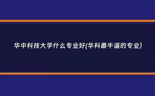 华中科技大学什么专业好(华科最牛逼的专业）