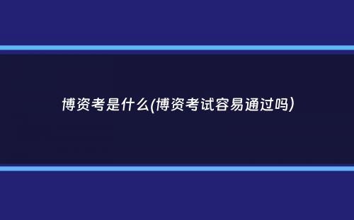 博资考是什么(博资考试容易通过吗）