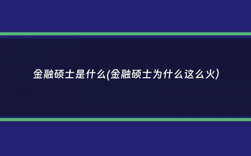 金融硕士是什么(金融硕士为什么这么火）