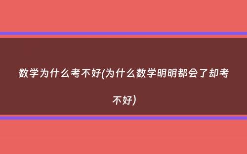 数学为什么考不好(为什么数学明明都会了却考不好）