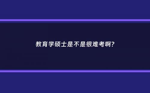 教育学硕士是不是很难考啊？