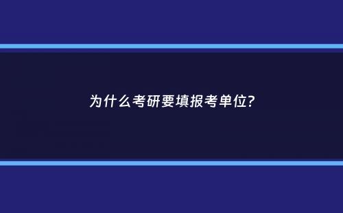 为什么考研要填报考单位？