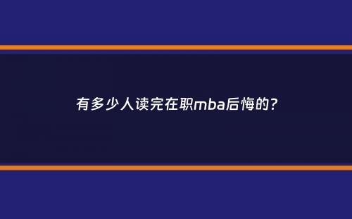 有多少人读完在职mba后悔的？