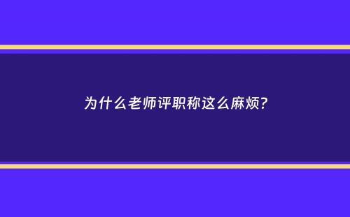 为什么老师评职称这么麻烦？