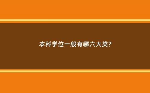 本科学位一般有哪六大类？