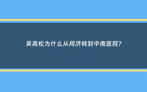 吴高松为什么从同济转到中南医院？