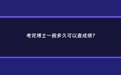 考完博士一般多久可以查成绩？