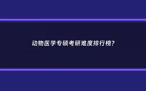 动物医学专硕考研难度排行榜？