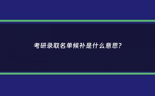 考研录取名单候补是什么意思？