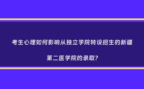 考生心理如何影响从独立学院转设招生的新疆第二医学院的录取？