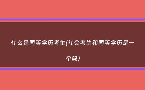 什么是同等学历考生(社会考生和同等学历是一个吗）