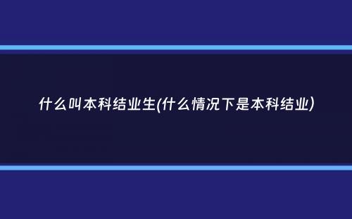 什么叫本科结业生(什么情况下是本科结业）