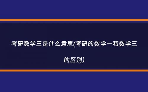 考研数学三是什么意思(考研的数学一和数学三的区别）