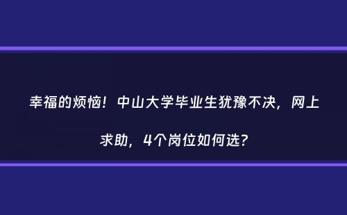 幸福的烦恼！中山大学毕业生犹豫不决，网上求助，4个岗位如何选？