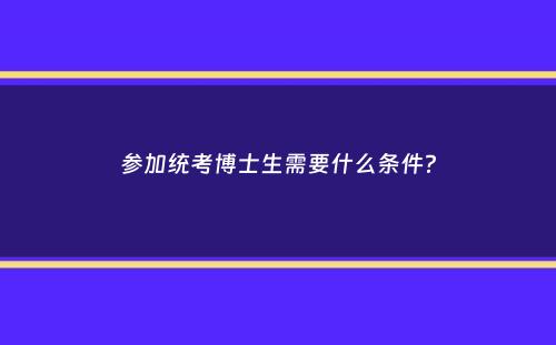 参加统考博士生需要什么条件？