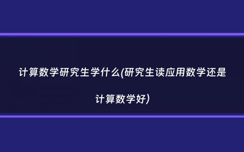 计算数学研究生学什么(研究生读应用数学还是计算数学好）