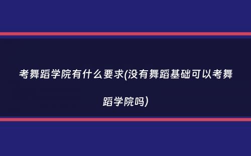 考舞蹈学院有什么要求(没有舞蹈基础可以考舞蹈学院吗）