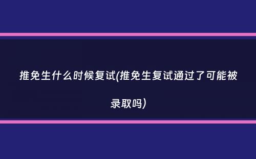 推免生什么时候复试(推免生复试通过了可能被录取吗）