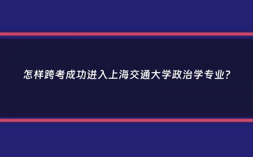 怎样跨考成功进入上海交通大学政治学专业？