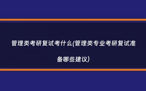 管理类考研复试考什么(管理类专业考研复试准备哪些建议）