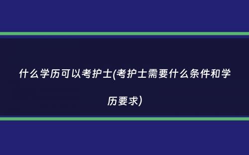 什么学历可以考护士(考护士需要什么条件和学历要求）