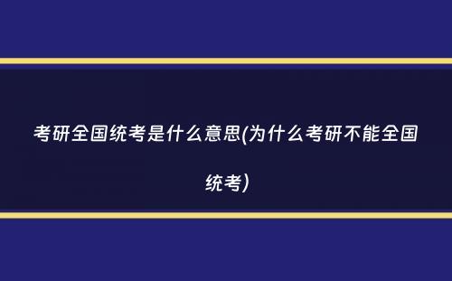 考研全国统考是什么意思(为什么考研不能全国统考）