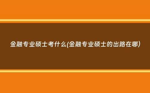 金融专业硕士考什么(金融专业硕士的出路在哪）