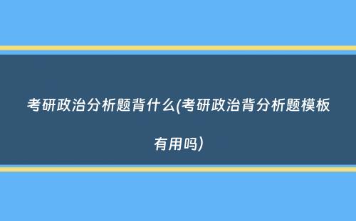 考研政治分析题背什么(考研政治背分析题模板有用吗）