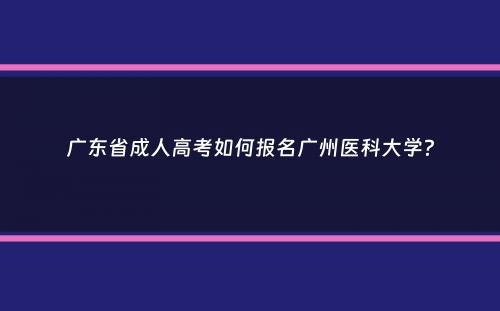 广东省成人高考如何报名广州医科大学？