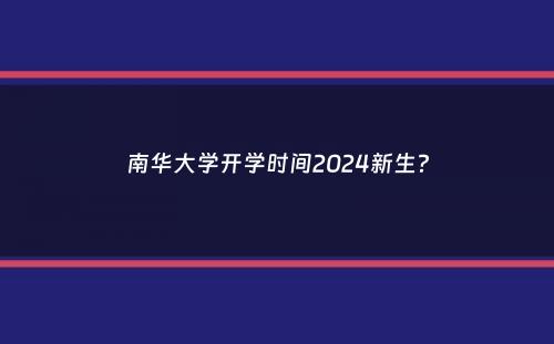 南华大学开学时间2024新生？