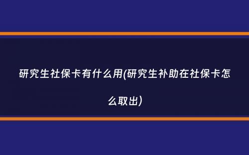 研究生社保卡有什么用(研究生补助在社保卡怎么取出）