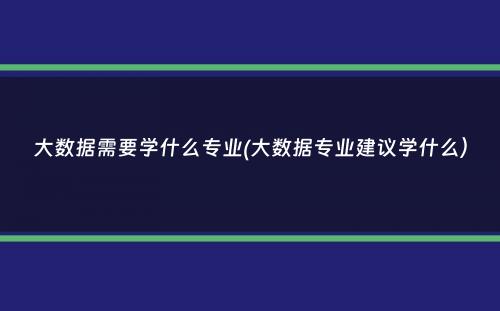 大数据需要学什么专业(大数据专业建议学什么）