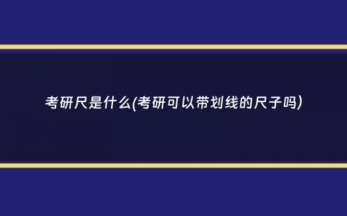 考研尺是什么(考研可以带划线的尺子吗）