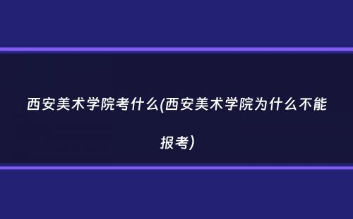 西安美术学院考什么(西安美术学院为什么不能报考）