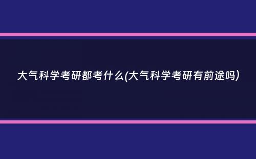 大气科学考研都考什么(大气科学考研有前途吗）