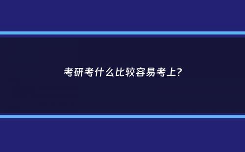 考研考什么比较容易考上？