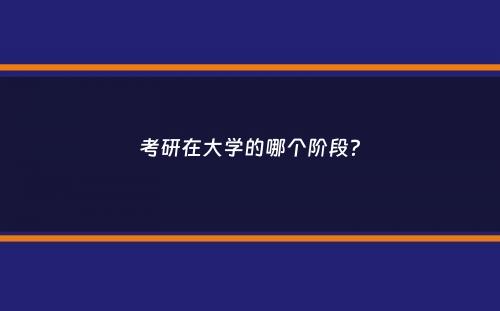 考研在大学的哪个阶段？