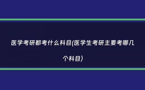 医学考研都考什么科目(医学生考研主要考哪几个科目）