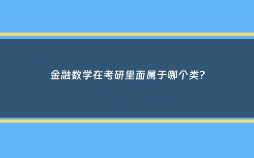 金融数学在考研里面属于哪个类？